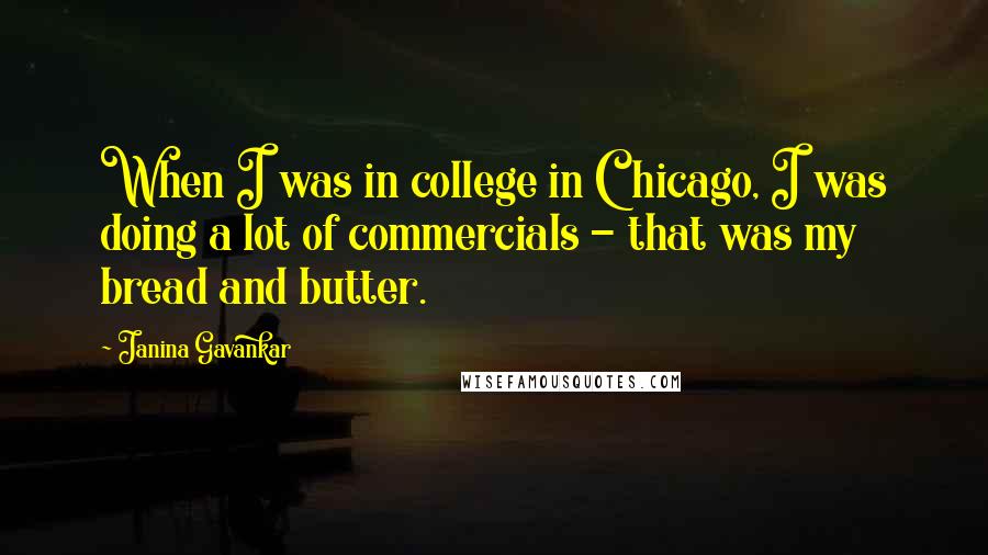 Janina Gavankar Quotes: When I was in college in Chicago, I was doing a lot of commercials - that was my bread and butter.