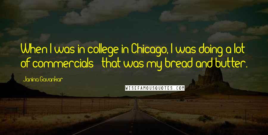 Janina Gavankar Quotes: When I was in college in Chicago, I was doing a lot of commercials - that was my bread and butter.