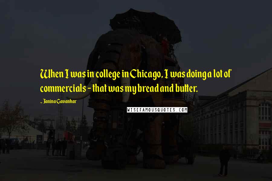 Janina Gavankar Quotes: When I was in college in Chicago, I was doing a lot of commercials - that was my bread and butter.