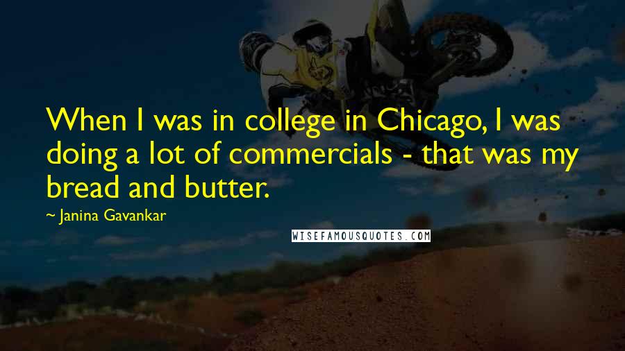 Janina Gavankar Quotes: When I was in college in Chicago, I was doing a lot of commercials - that was my bread and butter.