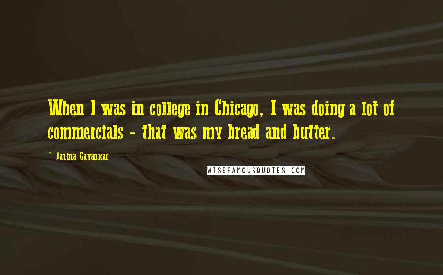 Janina Gavankar Quotes: When I was in college in Chicago, I was doing a lot of commercials - that was my bread and butter.