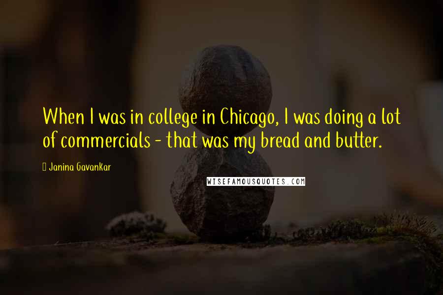 Janina Gavankar Quotes: When I was in college in Chicago, I was doing a lot of commercials - that was my bread and butter.