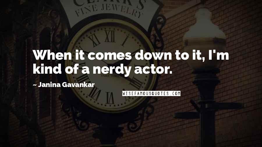 Janina Gavankar Quotes: When it comes down to it, I'm kind of a nerdy actor.