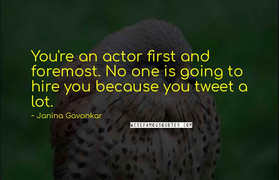 Janina Gavankar Quotes: You're an actor first and foremost. No one is going to hire you because you tweet a lot.