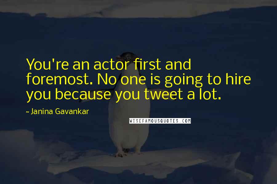 Janina Gavankar Quotes: You're an actor first and foremost. No one is going to hire you because you tweet a lot.