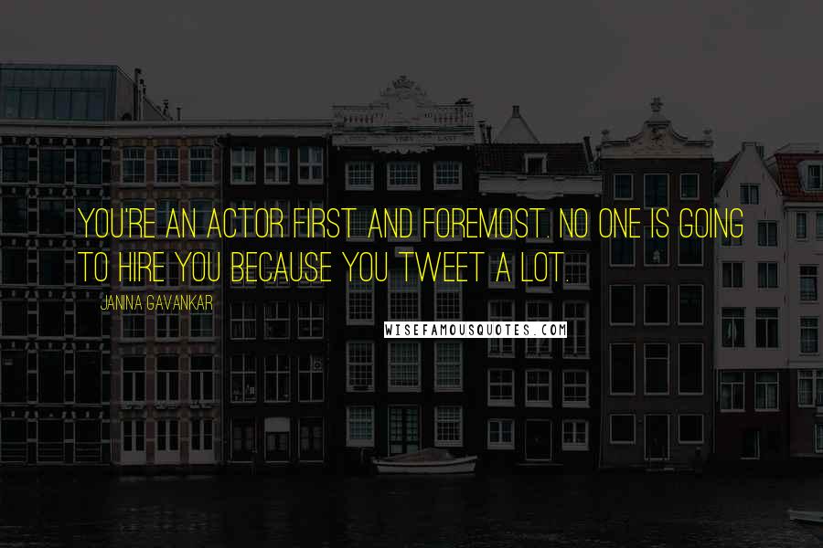 Janina Gavankar Quotes: You're an actor first and foremost. No one is going to hire you because you tweet a lot.