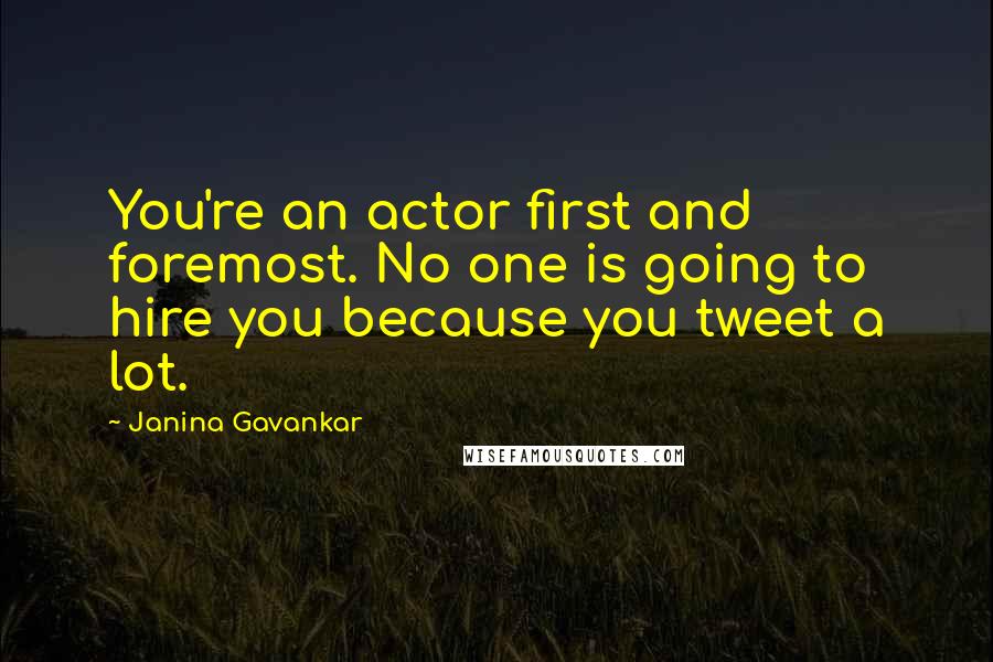 Janina Gavankar Quotes: You're an actor first and foremost. No one is going to hire you because you tweet a lot.