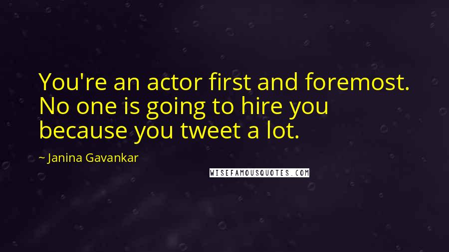 Janina Gavankar Quotes: You're an actor first and foremost. No one is going to hire you because you tweet a lot.