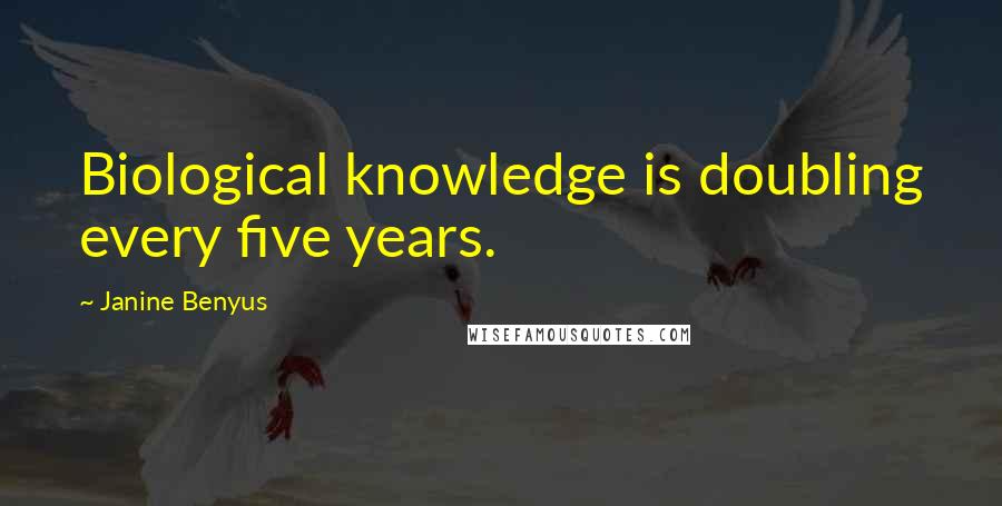 Janine Benyus Quotes: Biological knowledge is doubling every five years.