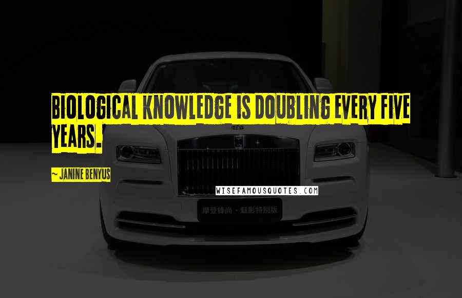 Janine Benyus Quotes: Biological knowledge is doubling every five years.