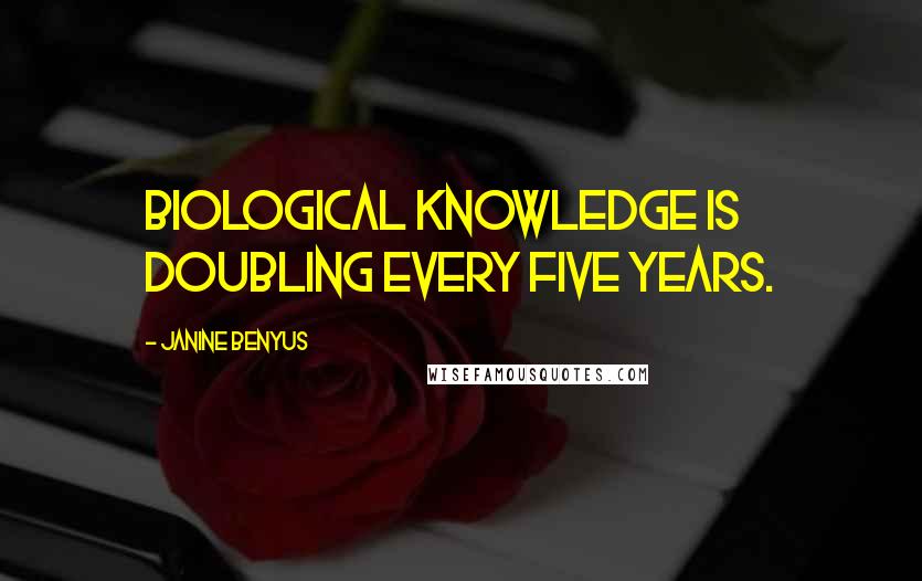 Janine Benyus Quotes: Biological knowledge is doubling every five years.