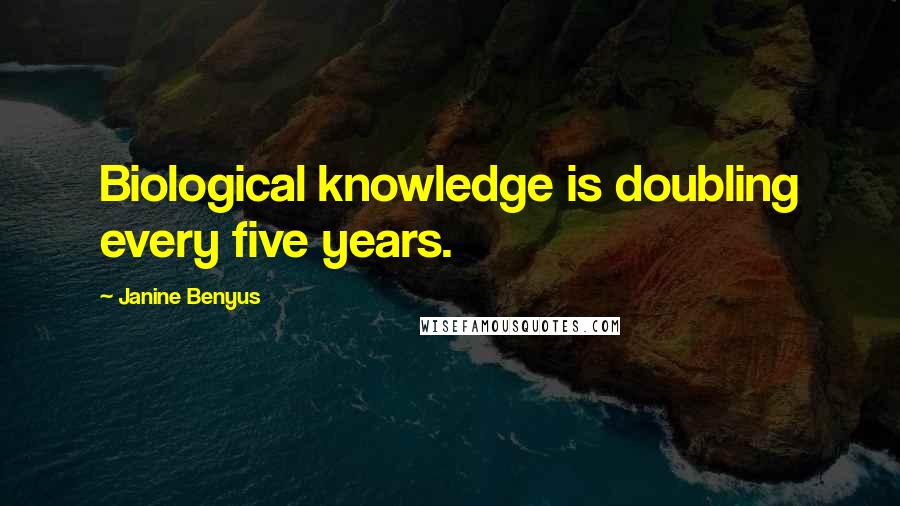 Janine Benyus Quotes: Biological knowledge is doubling every five years.