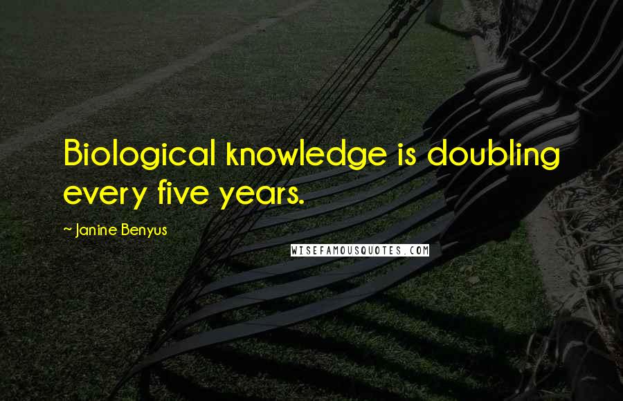 Janine Benyus Quotes: Biological knowledge is doubling every five years.