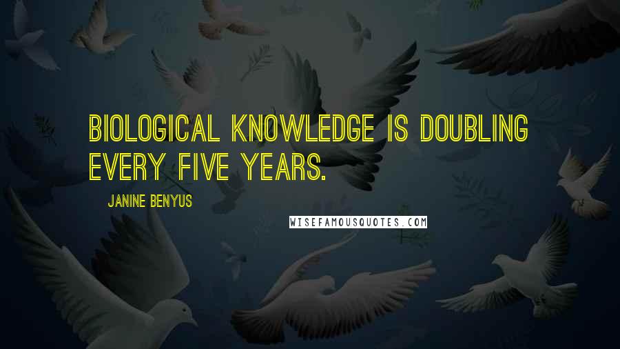 Janine Benyus Quotes: Biological knowledge is doubling every five years.