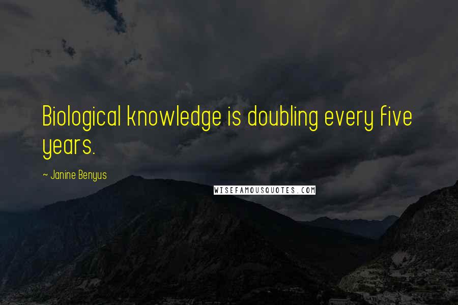 Janine Benyus Quotes: Biological knowledge is doubling every five years.
