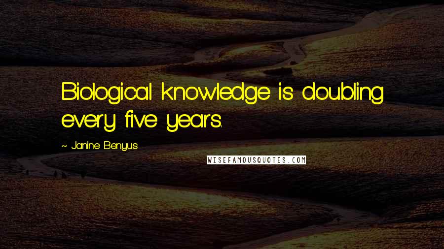 Janine Benyus Quotes: Biological knowledge is doubling every five years.