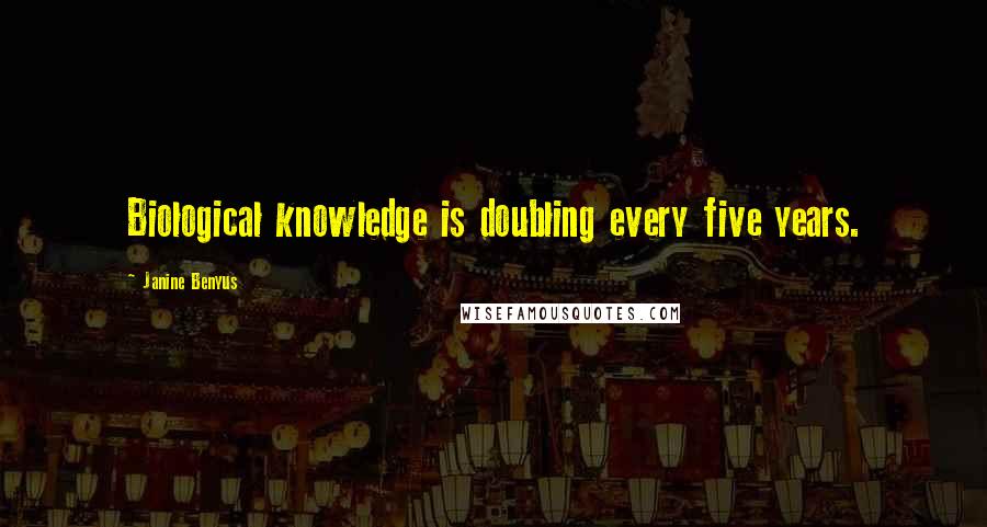 Janine Benyus Quotes: Biological knowledge is doubling every five years.