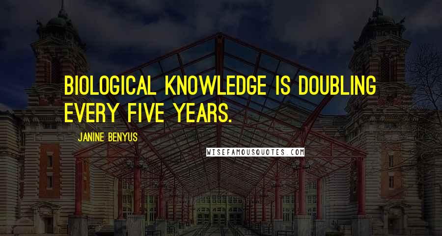 Janine Benyus Quotes: Biological knowledge is doubling every five years.