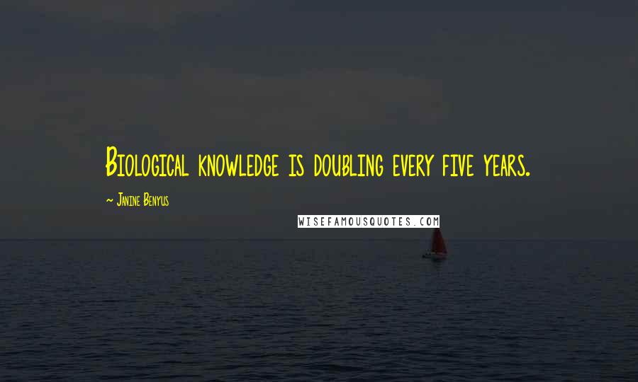 Janine Benyus Quotes: Biological knowledge is doubling every five years.