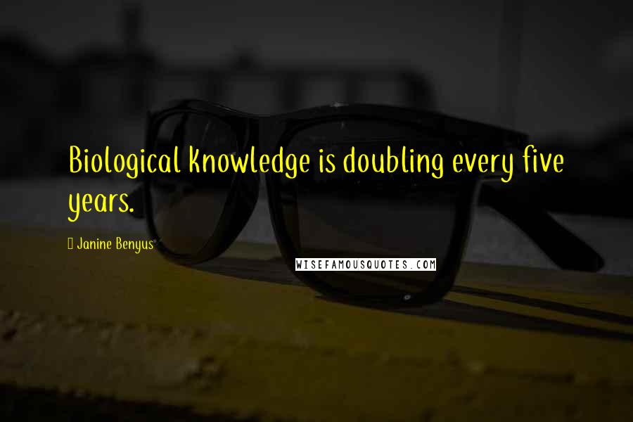 Janine Benyus Quotes: Biological knowledge is doubling every five years.