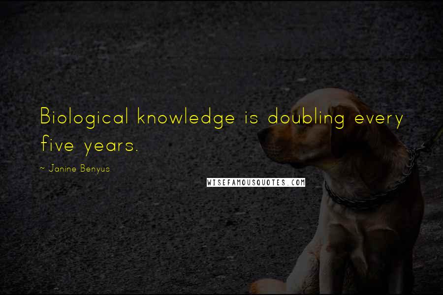 Janine Benyus Quotes: Biological knowledge is doubling every five years.