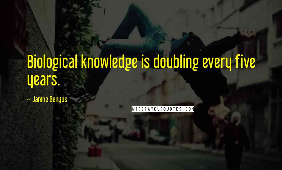 Janine Benyus Quotes: Biological knowledge is doubling every five years.