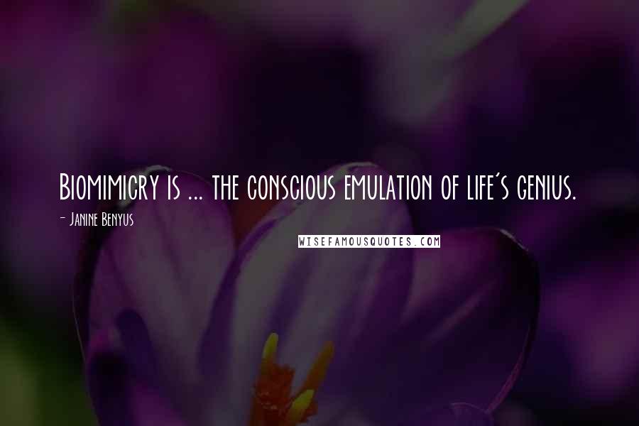 Janine Benyus Quotes: Biomimicry is ... the conscious emulation of life's genius.