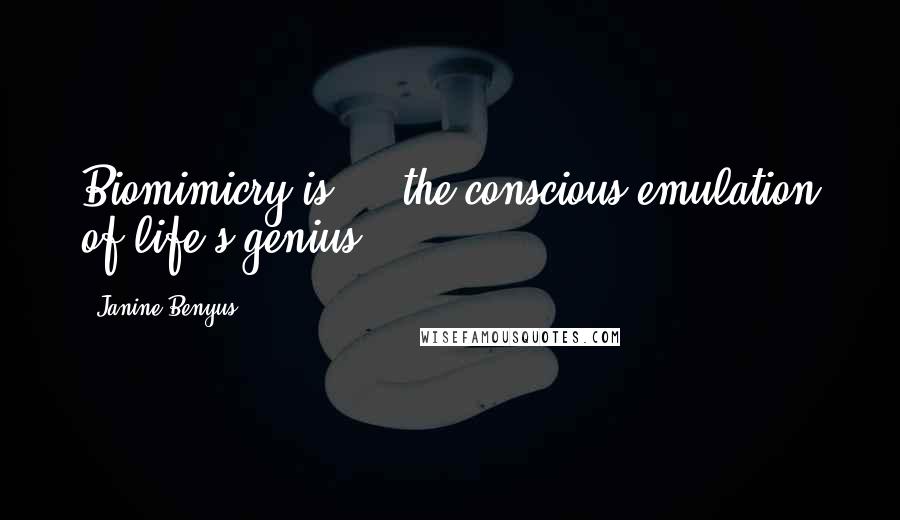 Janine Benyus Quotes: Biomimicry is ... the conscious emulation of life's genius.