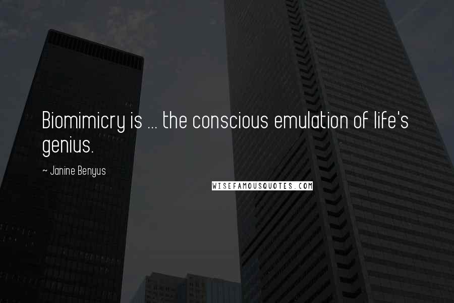 Janine Benyus Quotes: Biomimicry is ... the conscious emulation of life's genius.