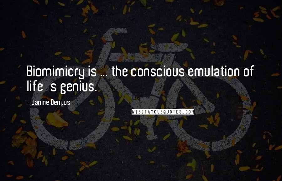 Janine Benyus Quotes: Biomimicry is ... the conscious emulation of life's genius.