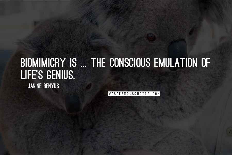 Janine Benyus Quotes: Biomimicry is ... the conscious emulation of life's genius.