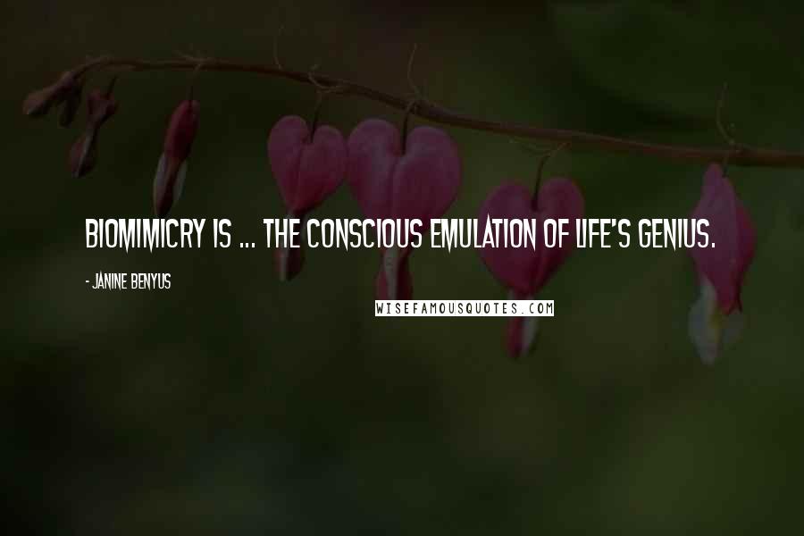 Janine Benyus Quotes: Biomimicry is ... the conscious emulation of life's genius.