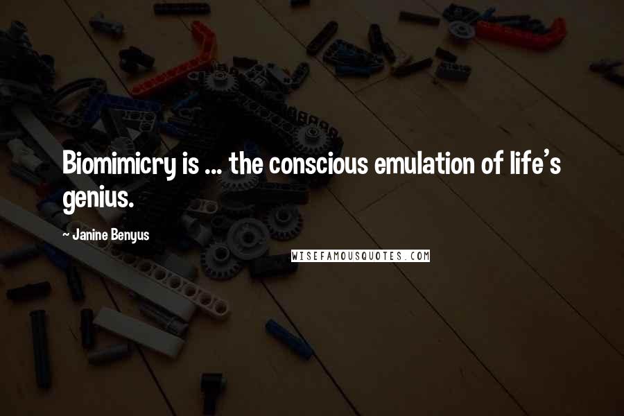 Janine Benyus Quotes: Biomimicry is ... the conscious emulation of life's genius.