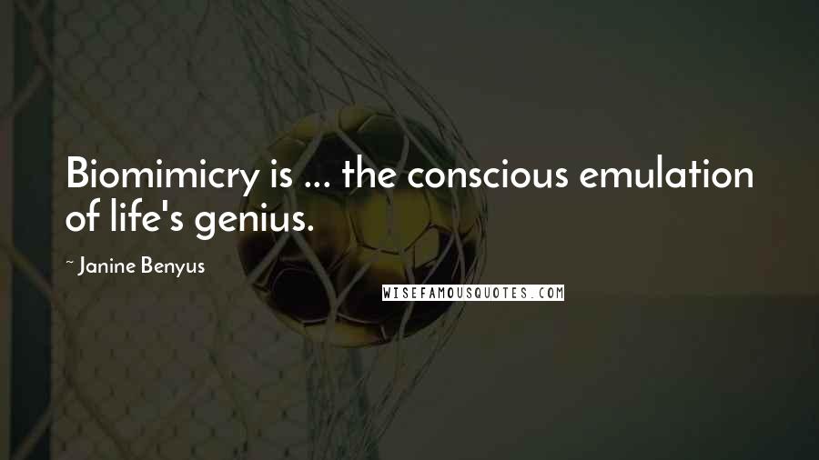 Janine Benyus Quotes: Biomimicry is ... the conscious emulation of life's genius.