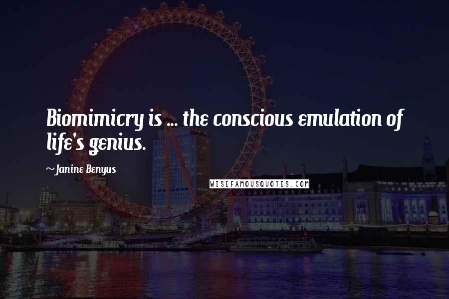 Janine Benyus Quotes: Biomimicry is ... the conscious emulation of life's genius.