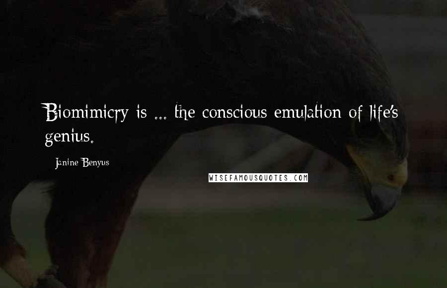 Janine Benyus Quotes: Biomimicry is ... the conscious emulation of life's genius.