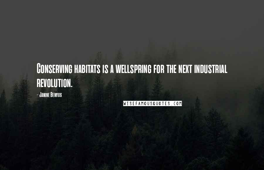 Janine Benyus Quotes: Conserving habitats is a wellspring for the next industrial revolution.