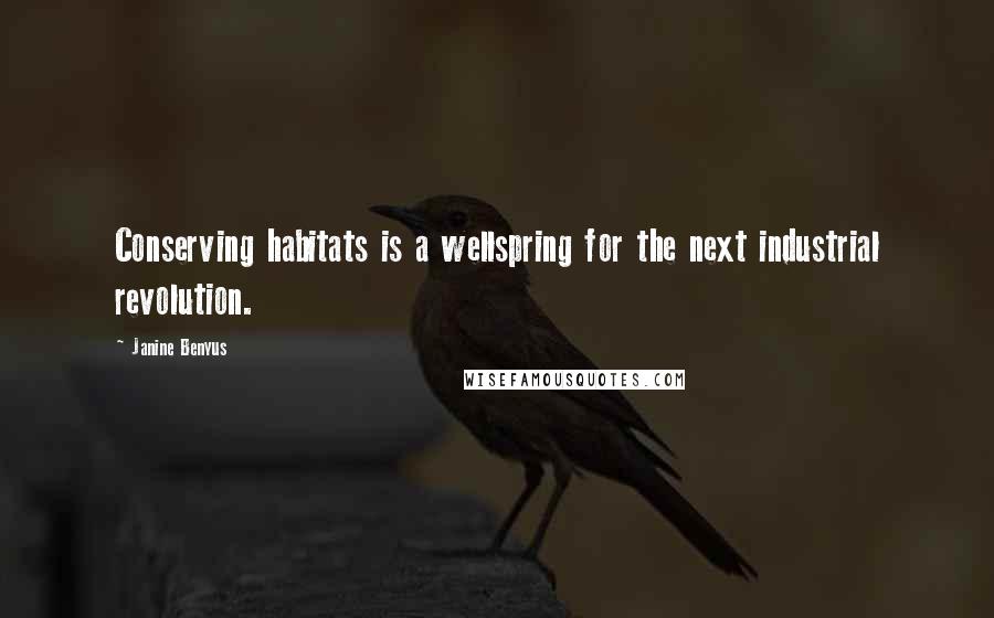 Janine Benyus Quotes: Conserving habitats is a wellspring for the next industrial revolution.