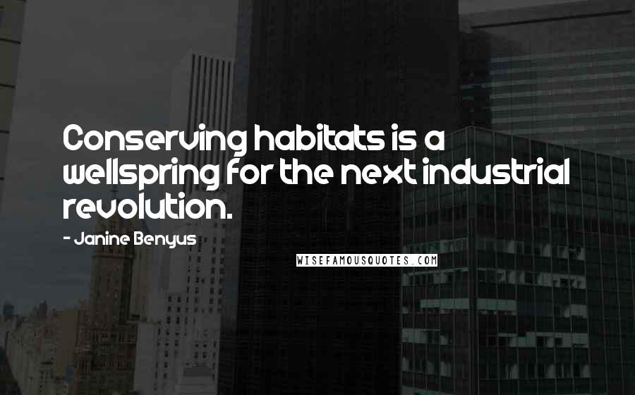 Janine Benyus Quotes: Conserving habitats is a wellspring for the next industrial revolution.