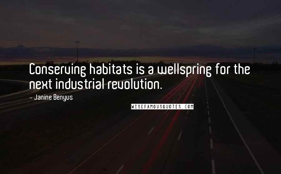 Janine Benyus Quotes: Conserving habitats is a wellspring for the next industrial revolution.