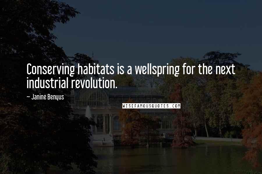 Janine Benyus Quotes: Conserving habitats is a wellspring for the next industrial revolution.