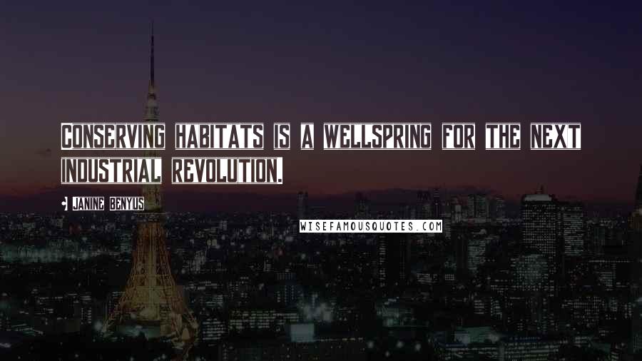 Janine Benyus Quotes: Conserving habitats is a wellspring for the next industrial revolution.