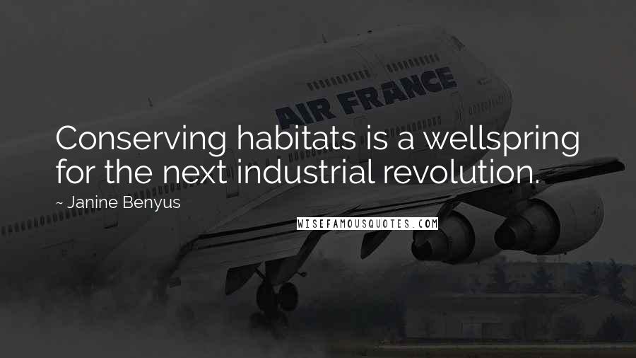Janine Benyus Quotes: Conserving habitats is a wellspring for the next industrial revolution.
