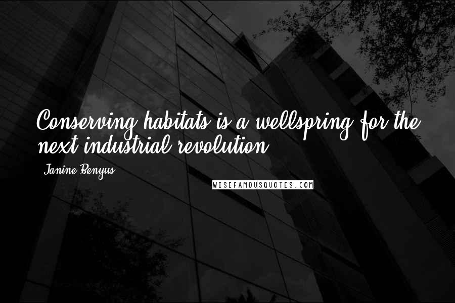 Janine Benyus Quotes: Conserving habitats is a wellspring for the next industrial revolution.