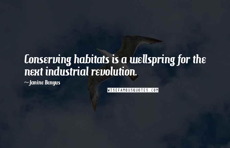 Janine Benyus Quotes: Conserving habitats is a wellspring for the next industrial revolution.