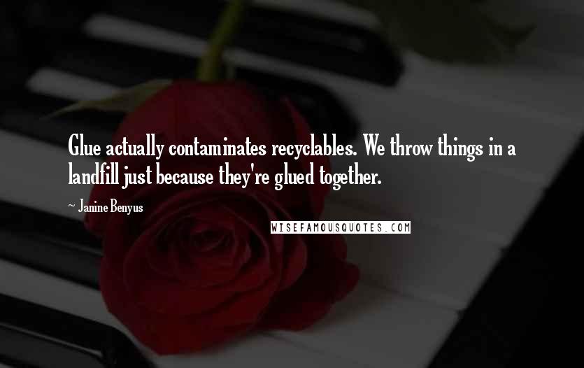 Janine Benyus Quotes: Glue actually contaminates recyclables. We throw things in a landfill just because they're glued together.