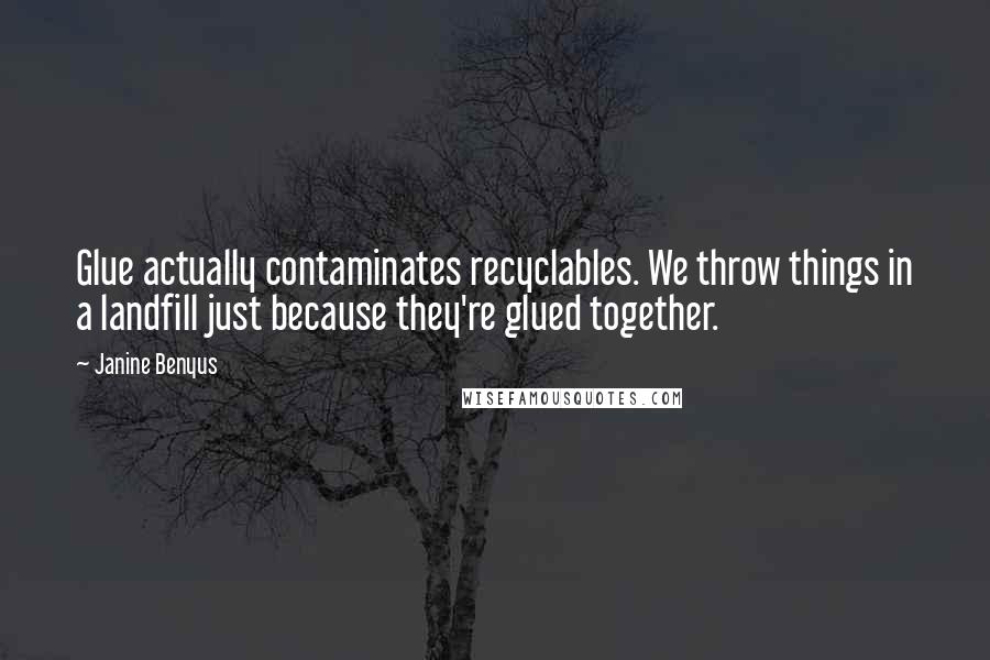 Janine Benyus Quotes: Glue actually contaminates recyclables. We throw things in a landfill just because they're glued together.