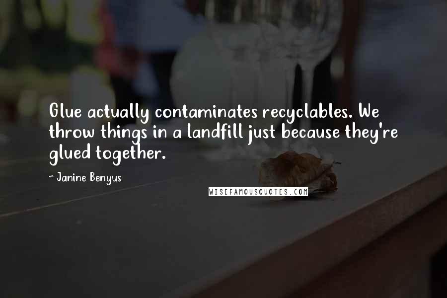 Janine Benyus Quotes: Glue actually contaminates recyclables. We throw things in a landfill just because they're glued together.