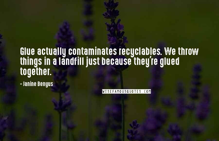 Janine Benyus Quotes: Glue actually contaminates recyclables. We throw things in a landfill just because they're glued together.