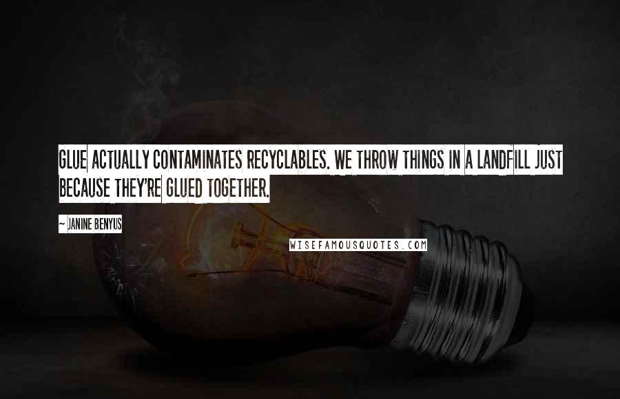 Janine Benyus Quotes: Glue actually contaminates recyclables. We throw things in a landfill just because they're glued together.